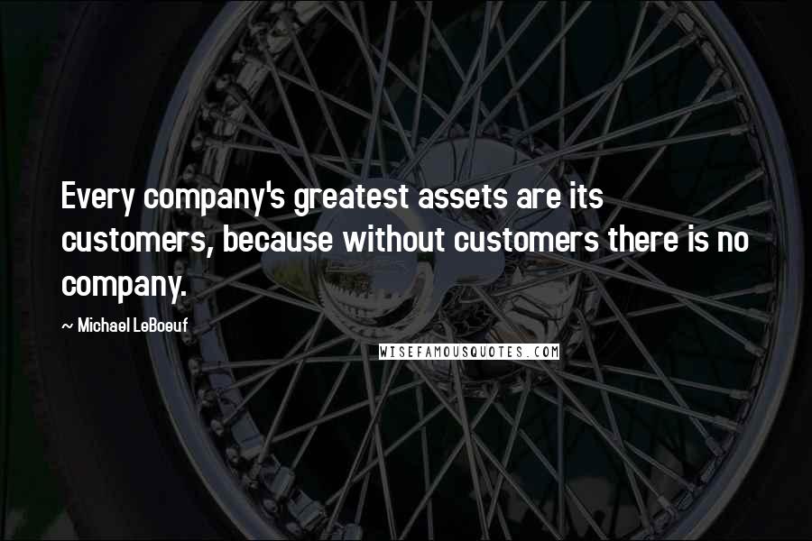 Michael LeBoeuf quotes: Every company's greatest assets are its customers, because without customers there is no company.