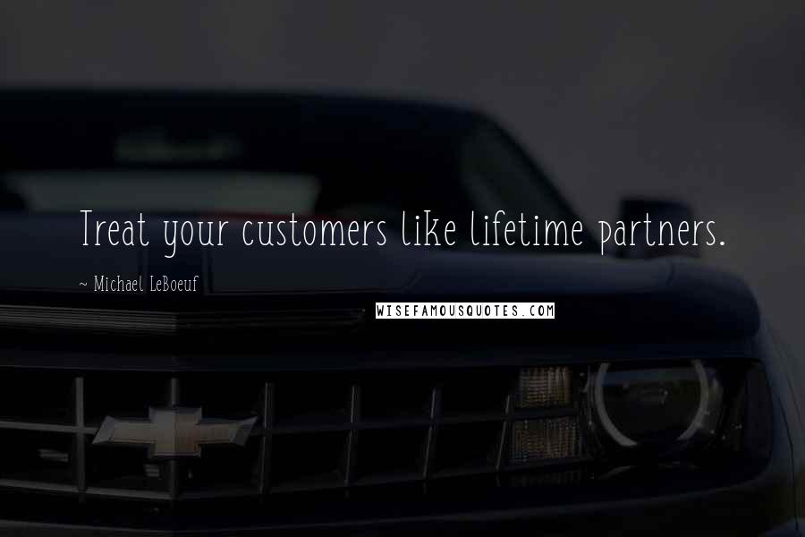 Michael LeBoeuf quotes: Treat your customers like lifetime partners.