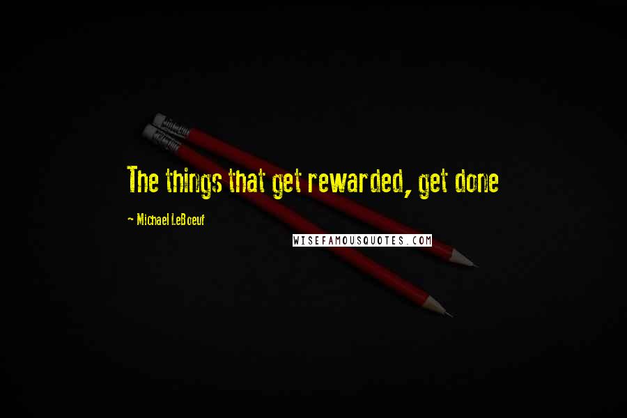 Michael LeBoeuf quotes: The things that get rewarded, get done