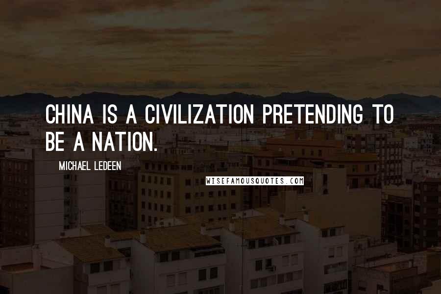 Michael Ledeen quotes: China is a civilization pretending to be a nation.