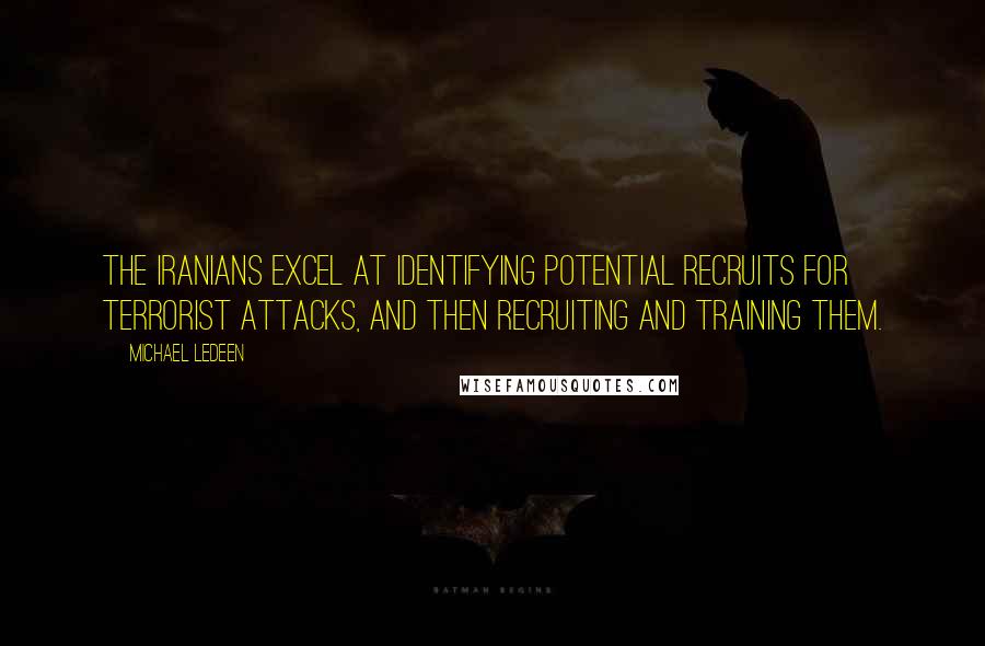 Michael Ledeen quotes: The Iranians excel at identifying potential recruits for terrorist attacks, and then recruiting and training them.