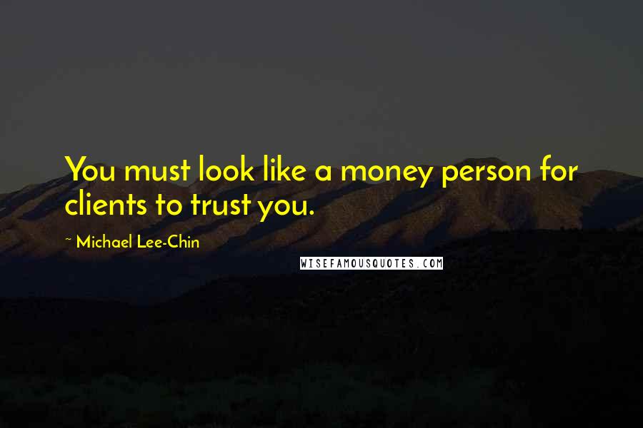 Michael Lee-Chin quotes: You must look like a money person for clients to trust you.