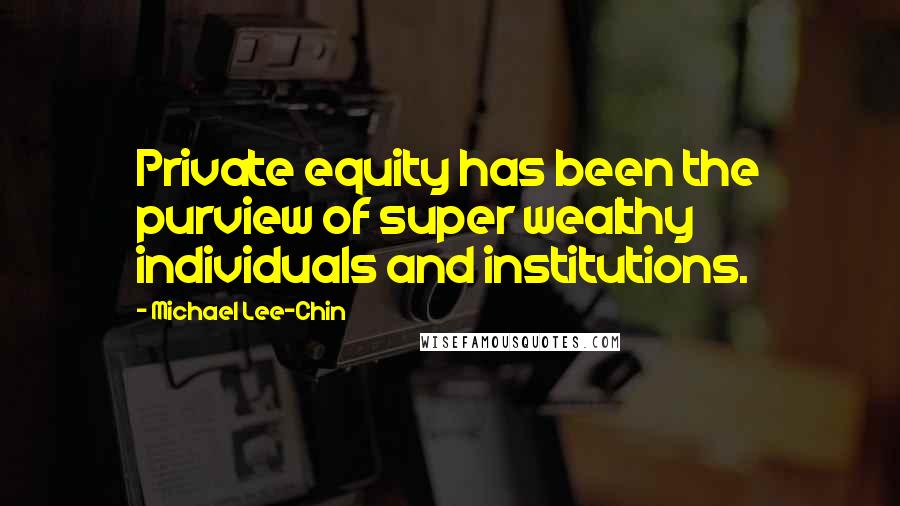 Michael Lee-Chin quotes: Private equity has been the purview of super wealthy individuals and institutions.