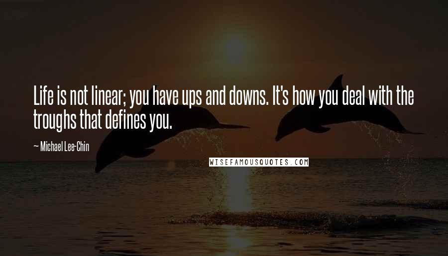Michael Lee-Chin quotes: Life is not linear; you have ups and downs. It's how you deal with the troughs that defines you.