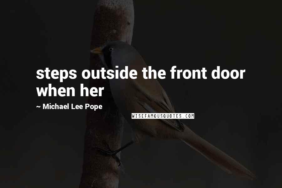 Michael Lee Pope quotes: steps outside the front door when her