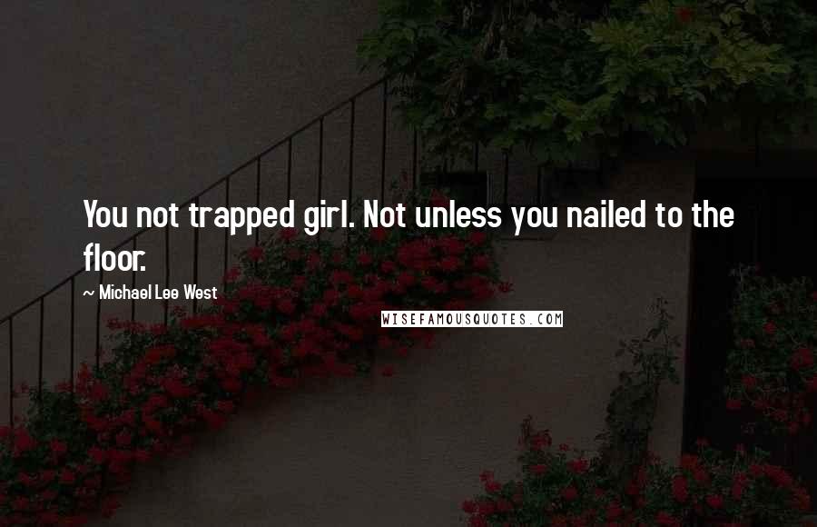 Michael Lee West quotes: You not trapped girl. Not unless you nailed to the floor.