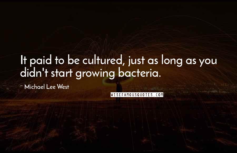 Michael Lee West quotes: It paid to be cultured, just as long as you didn't start growing bacteria.