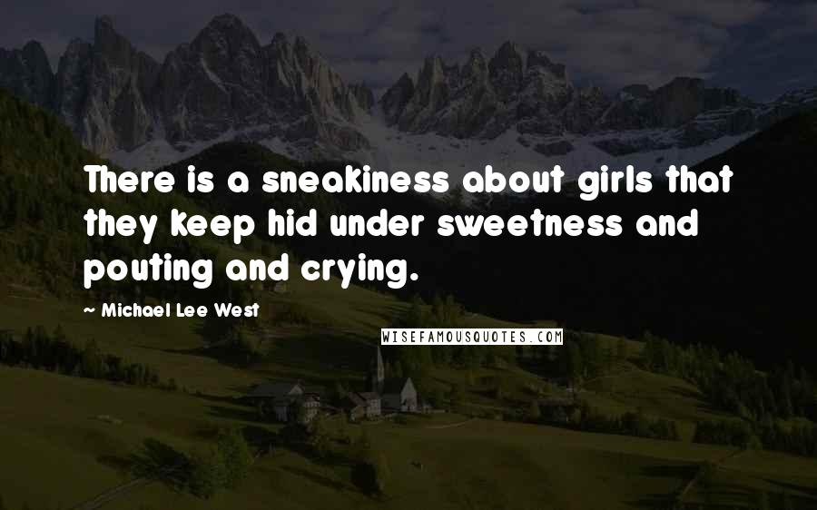 Michael Lee West quotes: There is a sneakiness about girls that they keep hid under sweetness and pouting and crying.