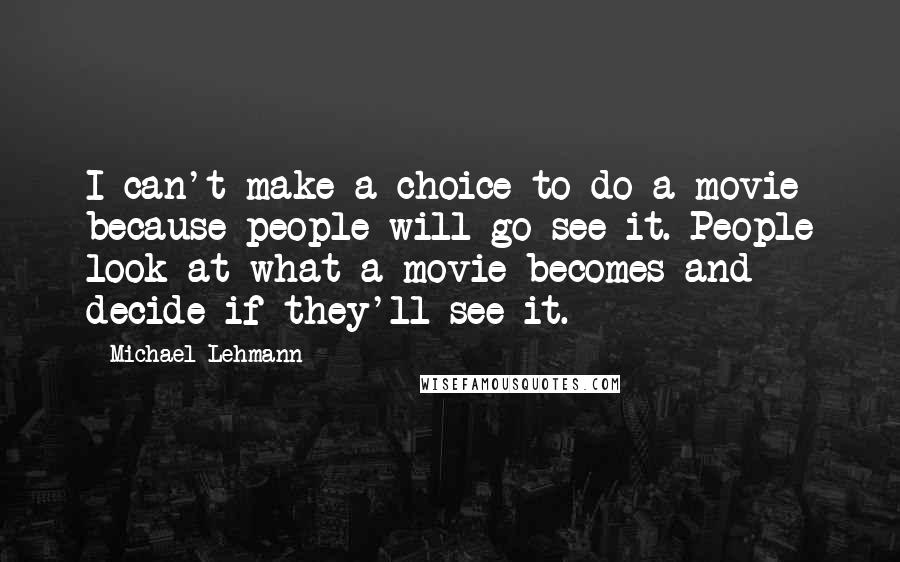 Michael Lehmann quotes: I can't make a choice to do a movie because people will go see it. People look at what a movie becomes and decide if they'll see it.