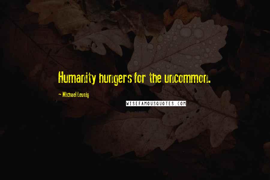 Michael Leunig quotes: Humanity hungers for the uncommon.