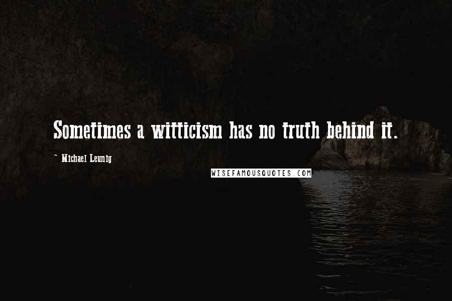 Michael Leunig quotes: Sometimes a witticism has no truth behind it.