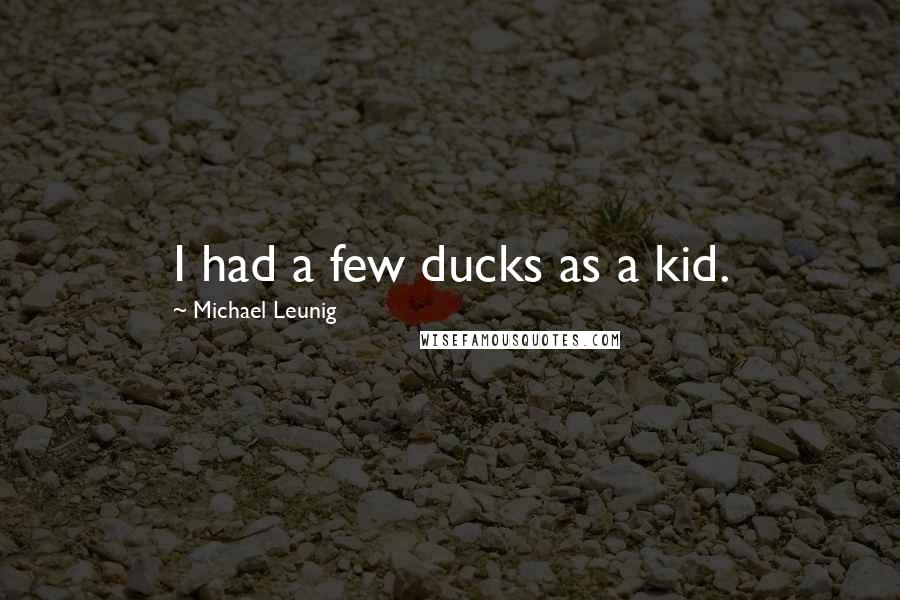Michael Leunig quotes: I had a few ducks as a kid.