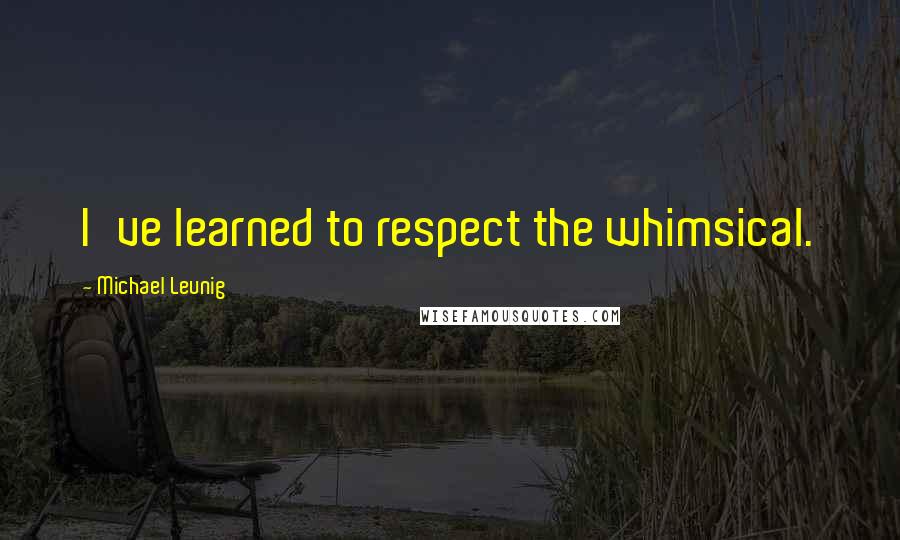 Michael Leunig quotes: I've learned to respect the whimsical.