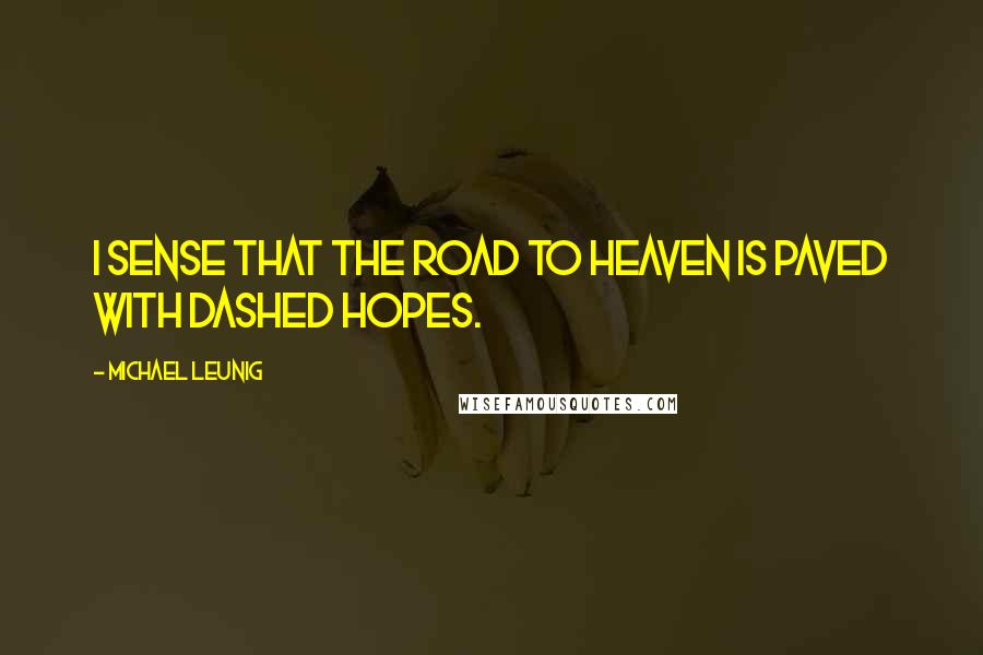 Michael Leunig quotes: I sense that the road to Heaven is paved with dashed hopes.