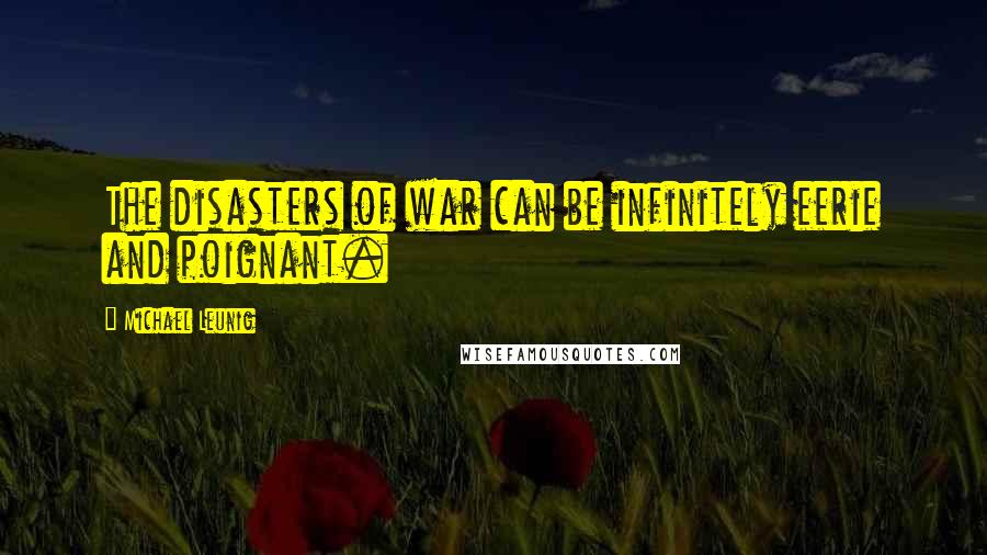 Michael Leunig quotes: The disasters of war can be infinitely eerie and poignant.