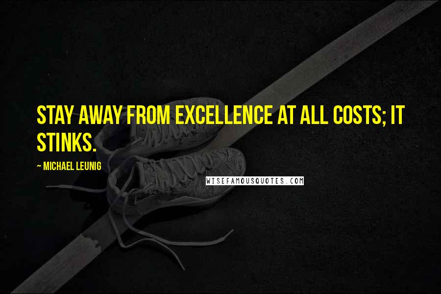 Michael Leunig quotes: Stay away from excellence at all costs; it stinks.