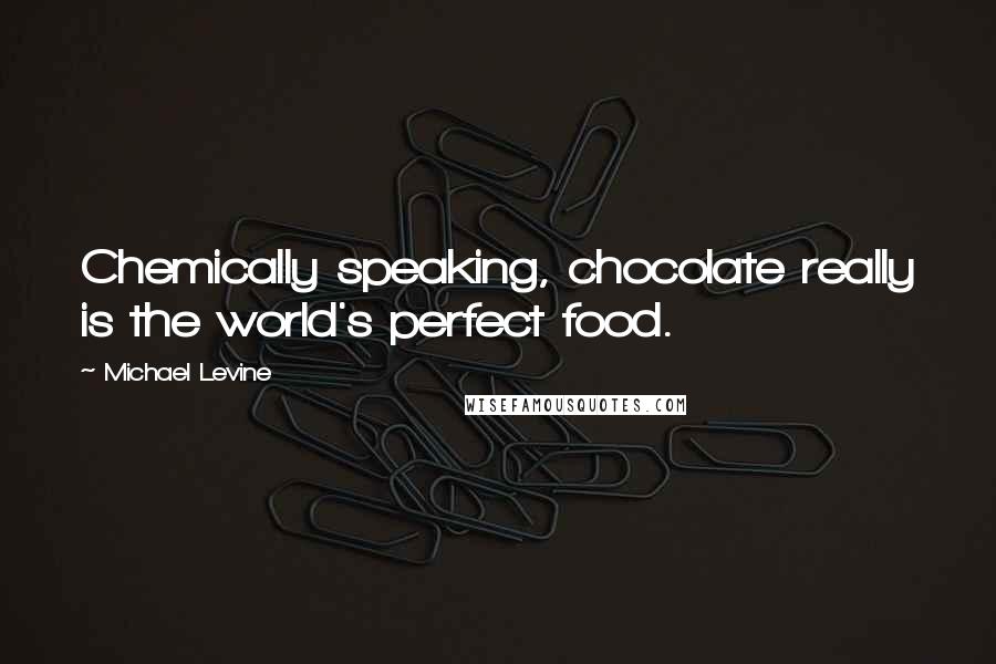 Michael Levine quotes: Chemically speaking, chocolate really is the world's perfect food.