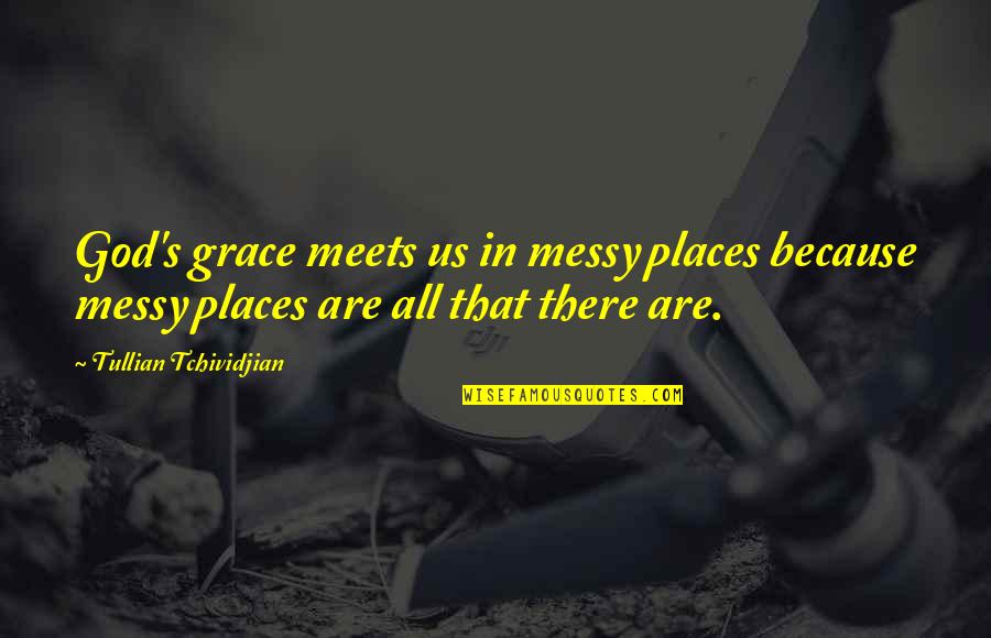 Michael Levine Quotes By Tullian Tchividjian: God's grace meets us in messy places because Michael Levine Quotes By Tullian Tchividjian: God's grace meets us in messy places because