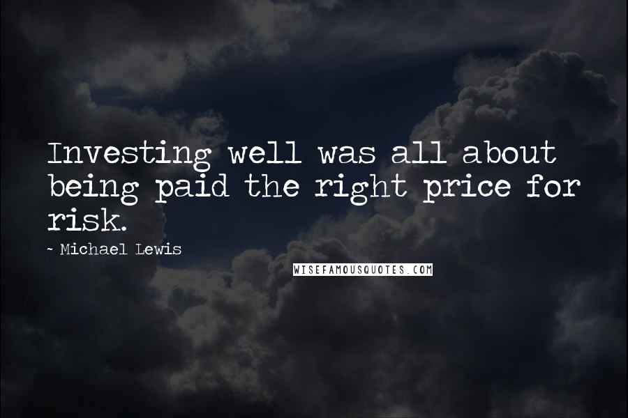 Michael Lewis quotes: Investing well was all about being paid the right price for risk.