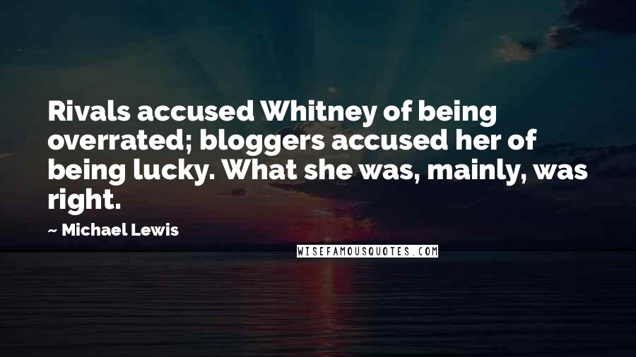 Michael Lewis quotes: Rivals accused Whitney of being overrated; bloggers accused her of being lucky. What she was, mainly, was right.