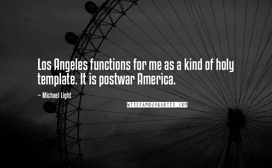 Michael Light quotes: Los Angeles functions for me as a kind of holy template. It is postwar America.