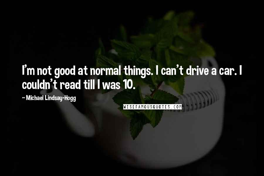 Michael Lindsay-Hogg quotes: I'm not good at normal things. I can't drive a car. I couldn't read till I was 10.