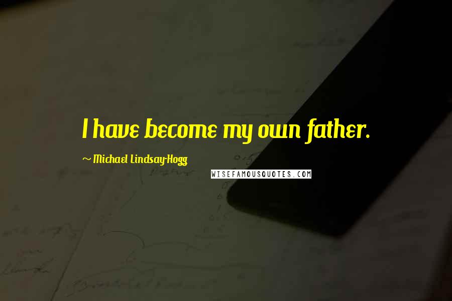 Michael Lindsay-Hogg quotes: I have become my own father.