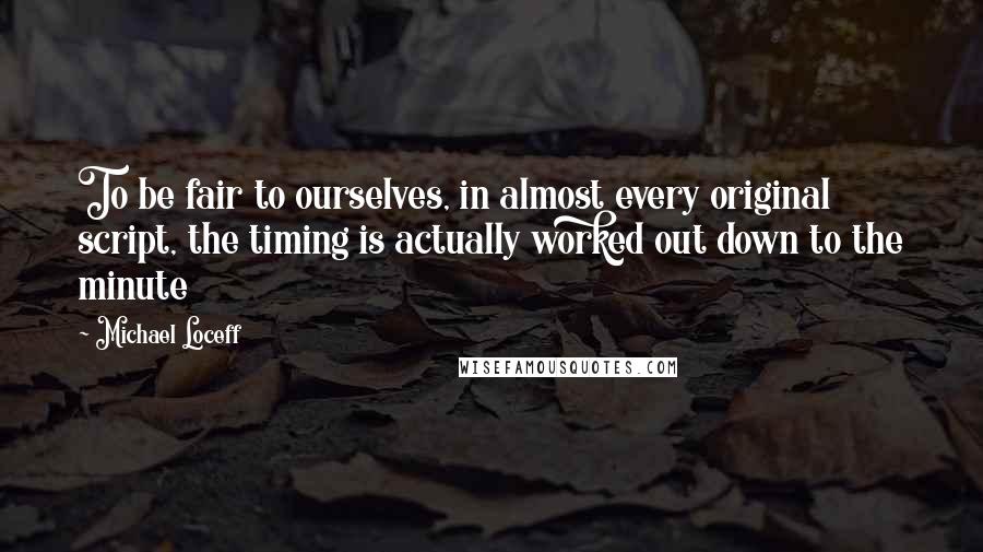 Michael Loceff quotes: To be fair to ourselves, in almost every original script, the timing is actually worked out down to the minute