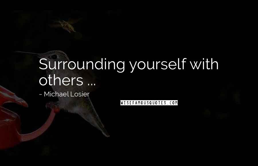 Michael Losier quotes: Surrounding yourself with others ...