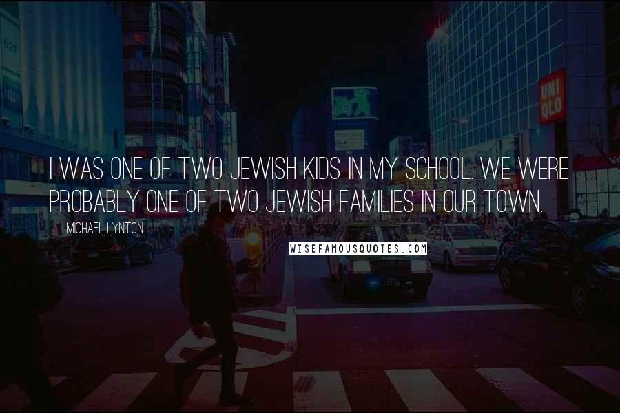 Michael Lynton quotes: I was one of two Jewish kids in my school. We were probably one of two Jewish families in our town.