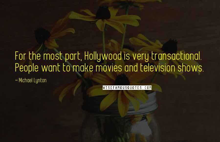 Michael Lynton quotes: For the most part, Hollywood is very transactional. People want to make movies and television shows.