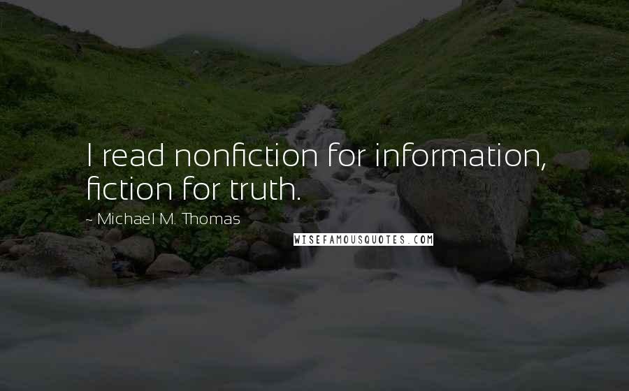 Michael M. Thomas quotes: I read nonfiction for information, fiction for truth.