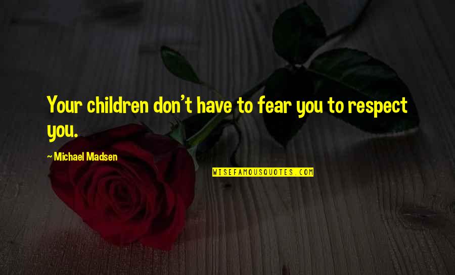 Michael Madsen Quotes By Michael Madsen: Your children don't have to fear you to