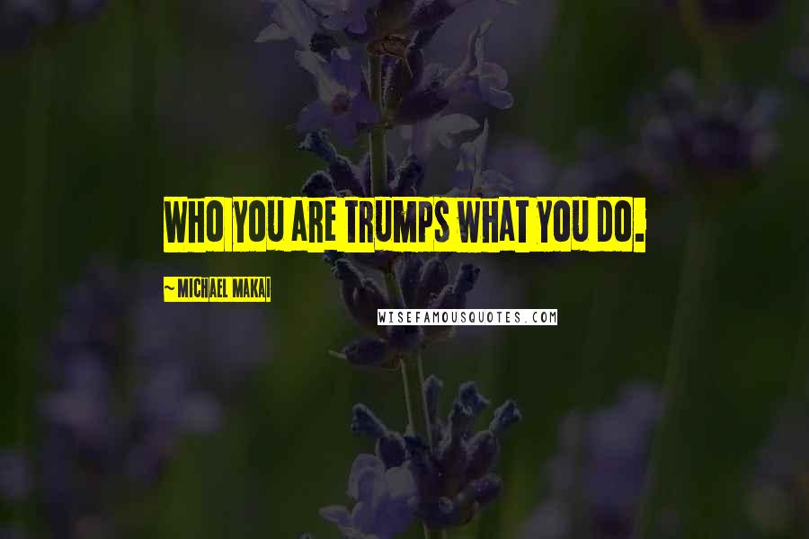 Michael Makai quotes: Who you are trumps what you do.