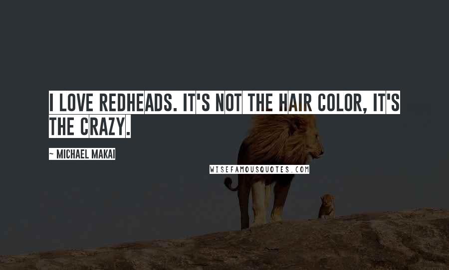 Michael Makai quotes: I love redheads. It's not the hair color, it's the crazy.
