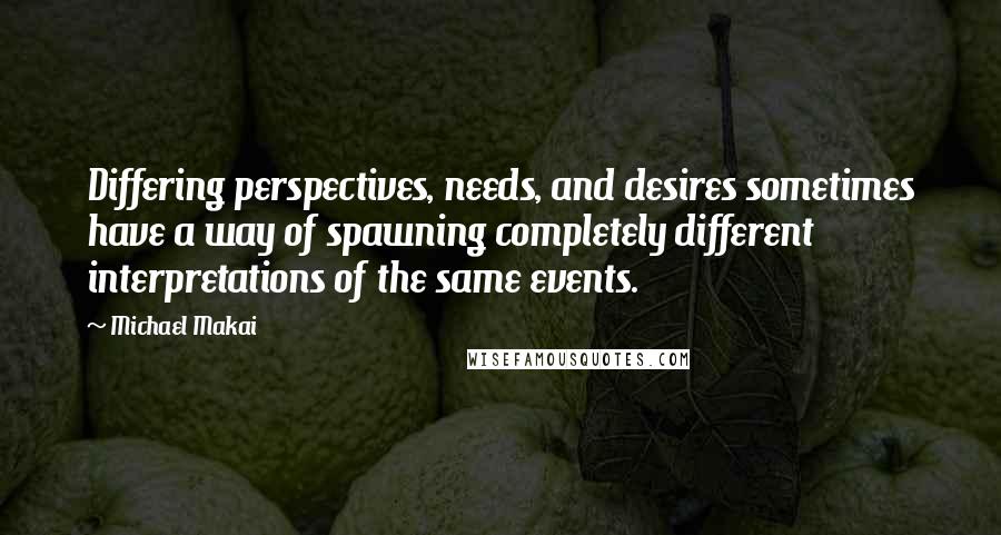 Michael Makai quotes: Differing perspectives, needs, and desires sometimes have a way of spawning completely different interpretations of the same events.