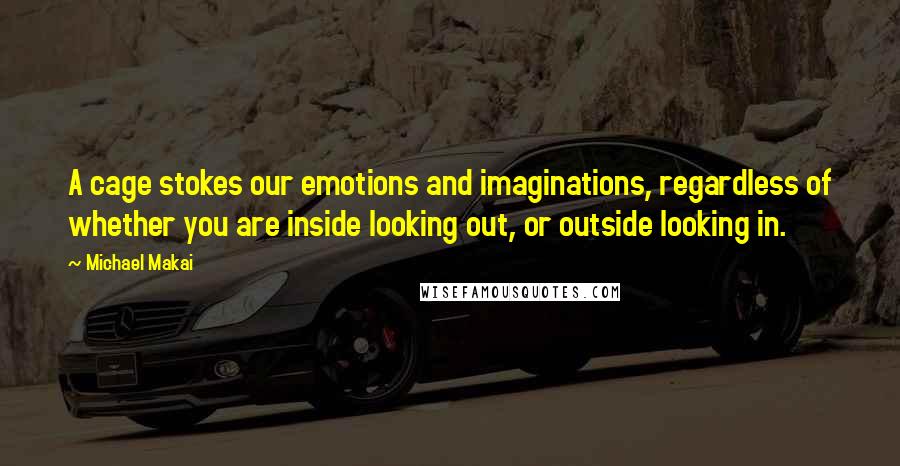 Michael Makai quotes: A cage stokes our emotions and imaginations, regardless of whether you are inside looking out, or outside looking in.