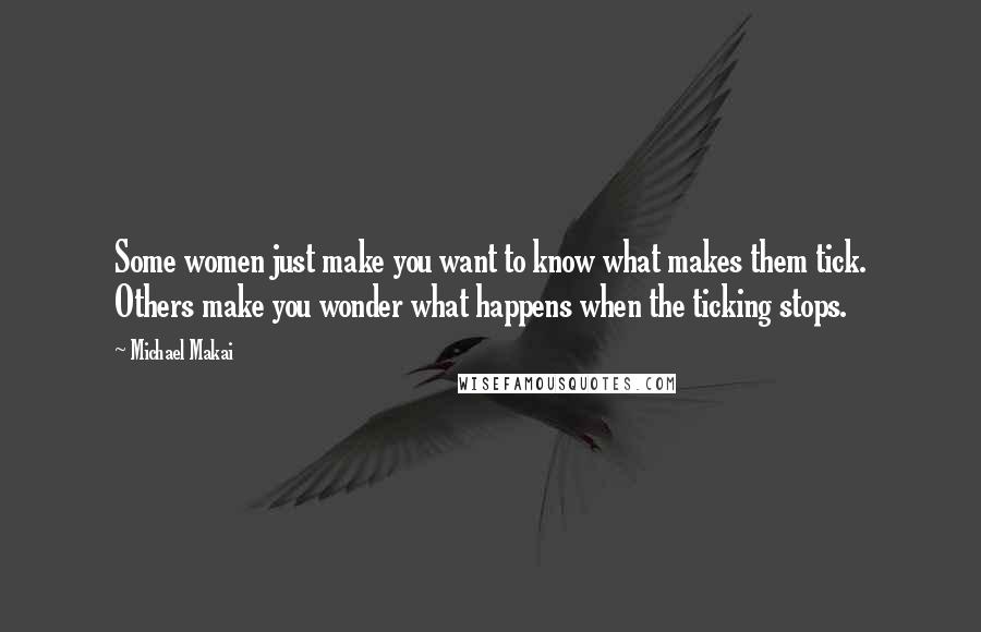 Michael Makai quotes: Some women just make you want to know what makes them tick. Others make you wonder what happens when the ticking stops.