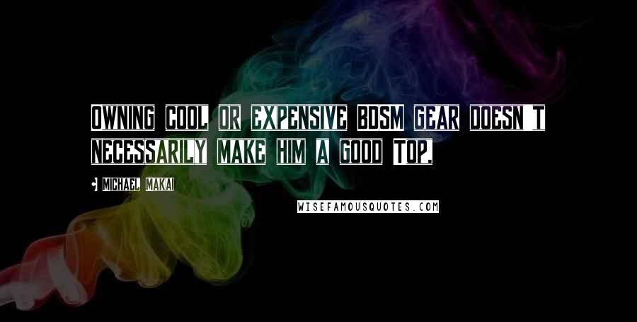 Michael Makai quotes: Owning cool or expensive BDSM gear doesn't necessarily make him a good Top,