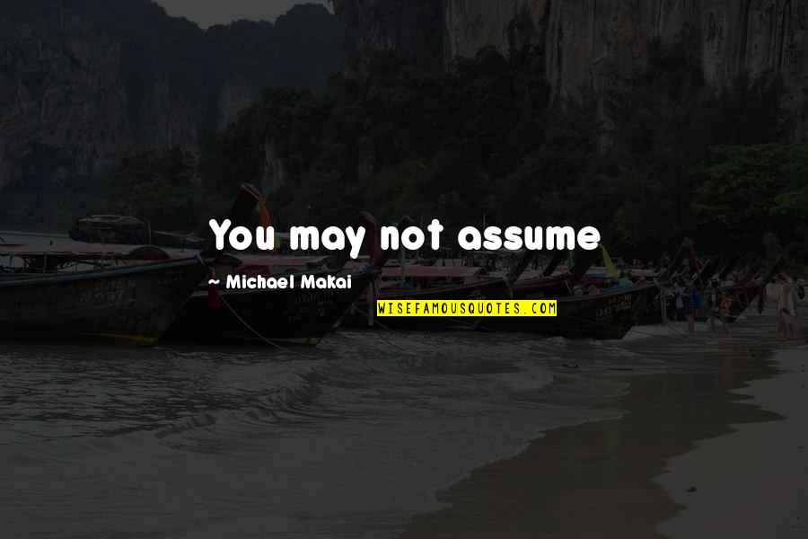 Michael Makai Quotes By Michael Makai: You may not assume