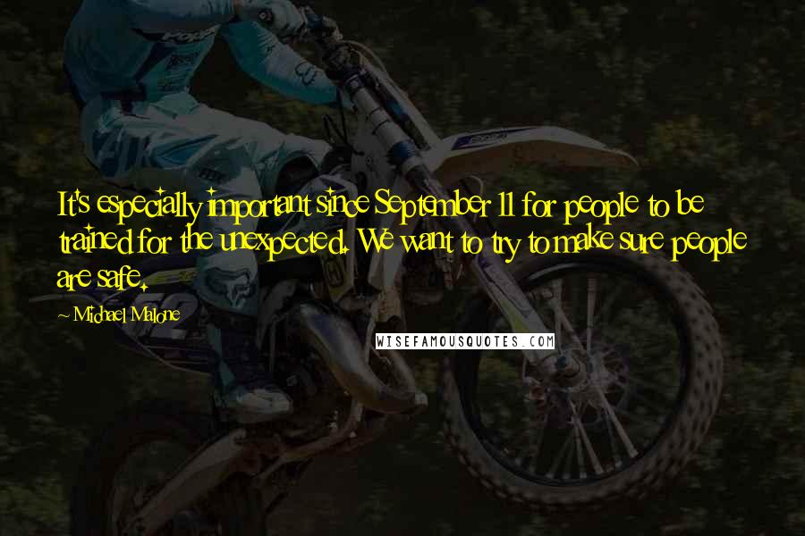 Michael Malone quotes: It's especially important since September 11 for people to be trained for the unexpected. We want to try to make sure people are safe.