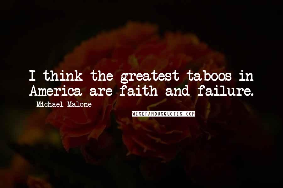 Michael Malone quotes: I think the greatest taboos in America are faith and failure.