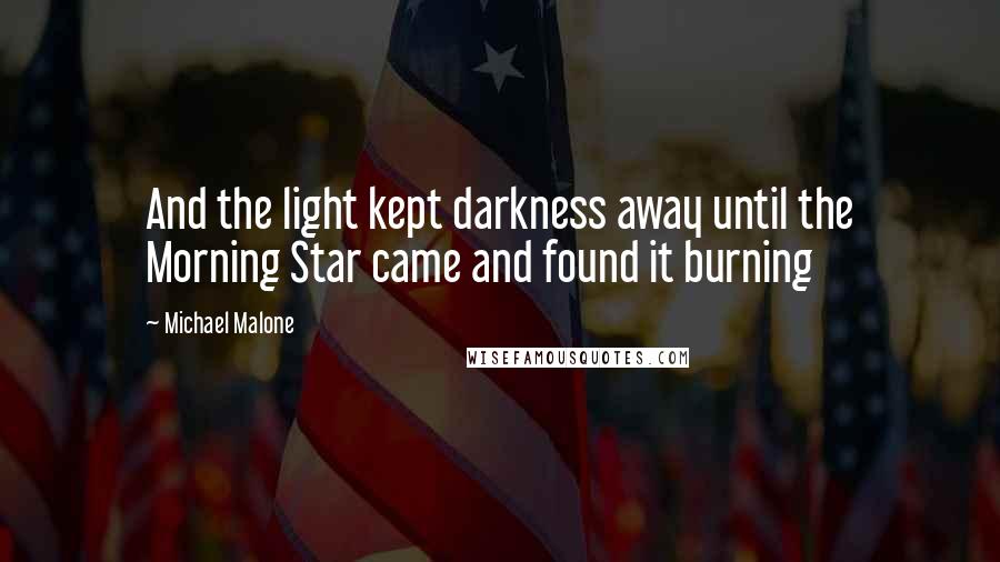 Michael Malone quotes: And the light kept darkness away until the Morning Star came and found it burning