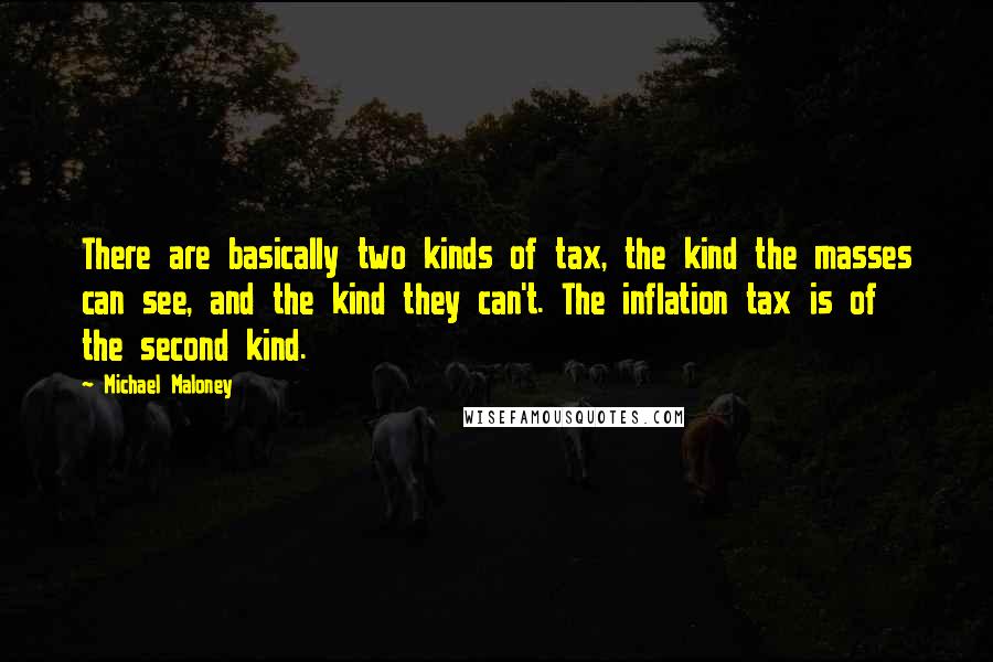 Michael Maloney quotes: There are basically two kinds of tax, the kind the masses can see, and the kind they can't. The inflation tax is of the second kind.