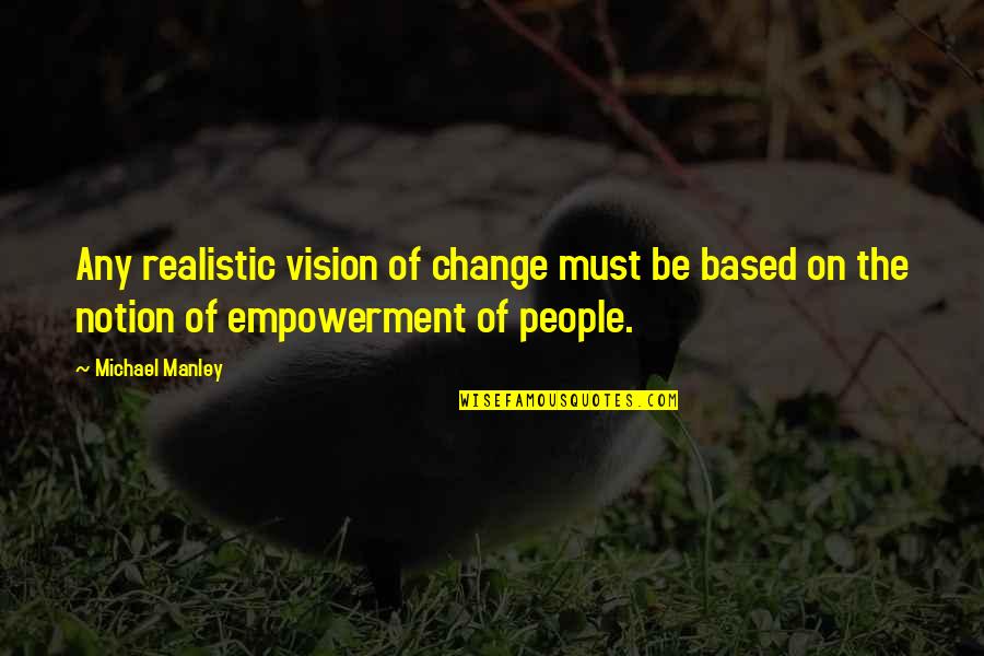 Michael Manley Quotes By Michael Manley: Any realistic vision of change must be based Michael Manley Quotes By Michael Manley: Any realistic vision of change must be based