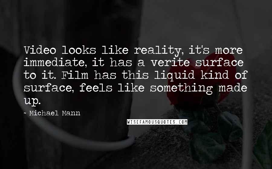 Michael Mann quotes: Video looks like reality, it's more immediate, it has a verite surface to it. Film has this liquid kind of surface, feels like something made up.