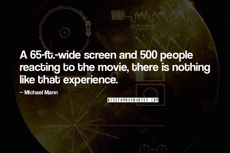 Michael Mann quotes: A 65-ft.-wide screen and 500 people reacting to the movie, there is nothing like that experience.