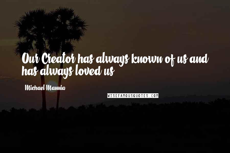 Michael Mannia quotes: Our Creator has always known of us and has always loved us.