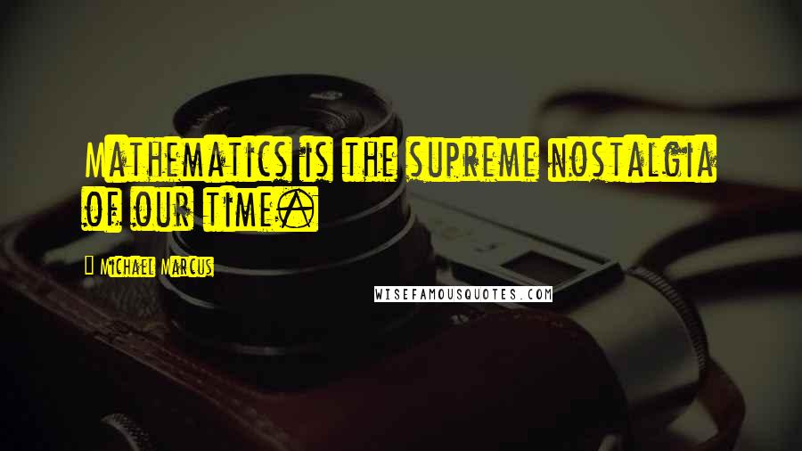 Michael Marcus quotes: Mathematics is the supreme nostalgia of our time.