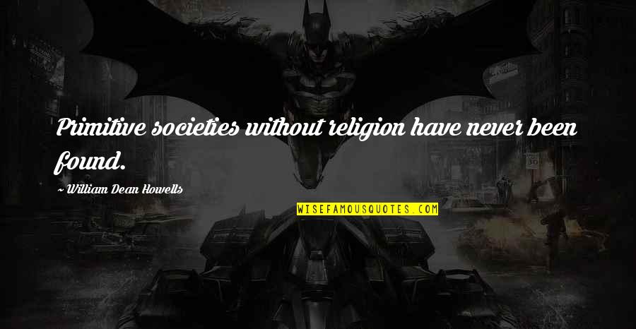 Michael Margolis Quotes By William Dean Howells: Primitive societies without religion have never been found. Michael Margolis Quotes By William Dean Howells: Primitive societies without religion have never been found.
